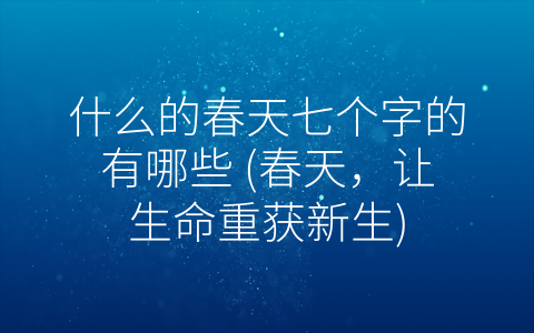什么的春天七个字的有哪些 (春天，让生命重获新生)