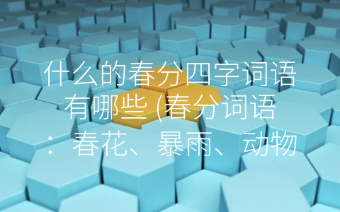 什么的春分四字词语有哪些 春分词语：春花、暴雨、动物、气温波动