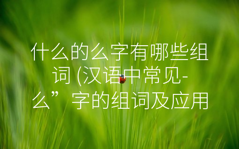 什么的么字有哪些组词 汉语中常见 么”字的组词及应用