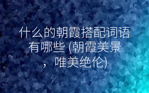 什么的朝霞搭配词语有哪些 朝霞美景 唯美绝伦