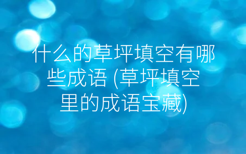什么的草坪填空有哪些成语 (草坪填空里的成语宝藏)