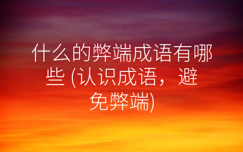 什么的弊端成语有哪些 (认识成语，避免弊端)