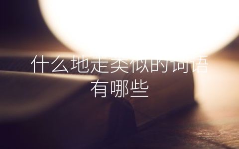 什么地走类似的词语有哪些