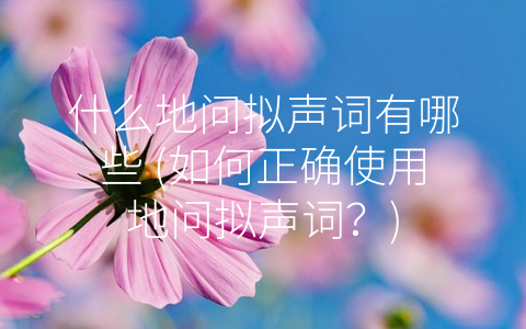 什么地问拟声词有哪些 (如何正确使用地问拟声词？)