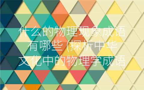 什么的物理现象成语有哪些 (探析中华文化中的物理学成语)