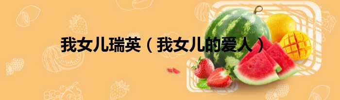 我女儿瑞英 我女儿的爱人