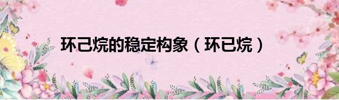 环己烷的稳定构象 环已烷