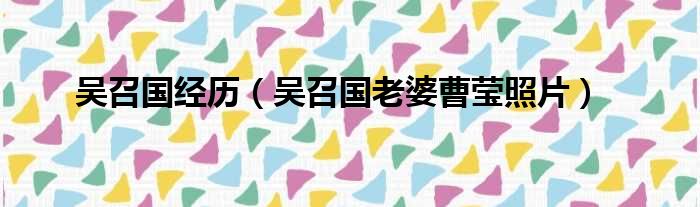 吴召国经历 吴召国老婆曹莹照片