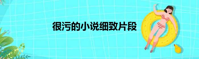 很污的小说细致片段