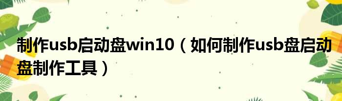 制作usb启动盘win10 如何制作usb盘启动盘制作工具