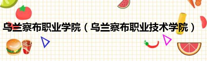 乌兰察布职业学院 乌兰察布职业技术学院