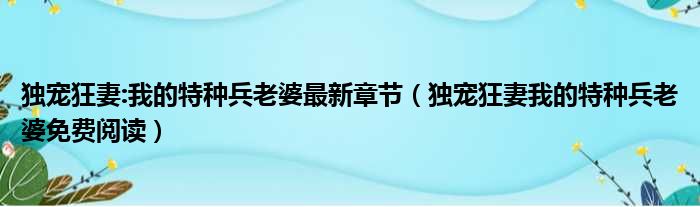 独宠狂妻:我的特种兵老婆最新章节 独宠狂妻我的特种兵老婆免费阅读