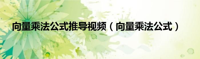 向量乘法公式推导视频 向量乘法公式