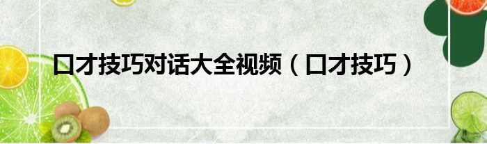 口才技巧对话大全视频 口才技巧