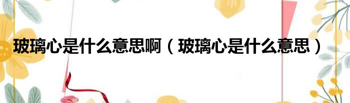玻璃心是什么意思啊 玻璃心是什么意思
