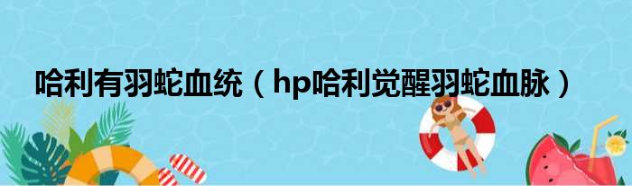 哈利有羽蛇血统 hp哈利觉醒羽蛇血脉