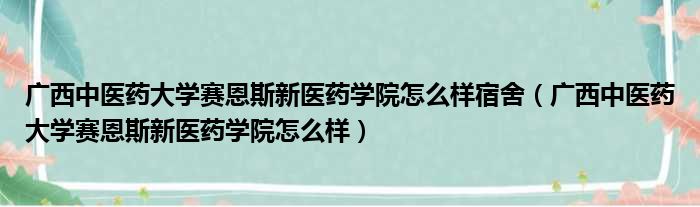 广西中医药大学赛恩斯新医药学院怎么样宿舍 广西中医药大学赛恩斯新医药学院怎么样