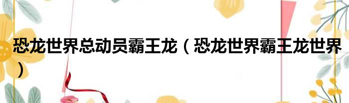 恐龙世界总动员霸王龙 恐龙世界霸王龙世界