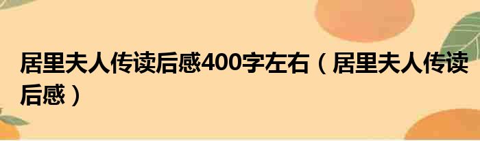 居里夫人传读后感400字左右 居里夫人传读后感