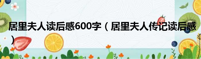 居里夫人读后感600字 居里夫人传记读后感
