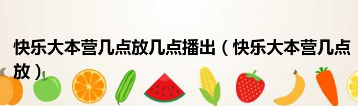 快乐大本营几点放几点播出 快乐大本营几点放
