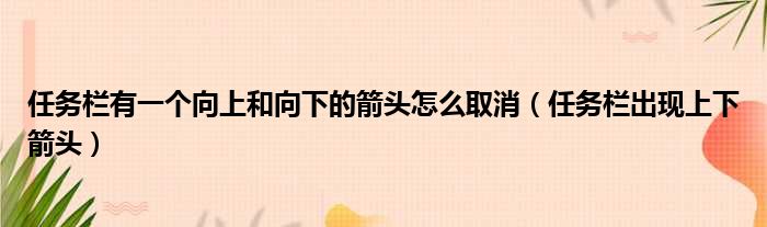任务栏有一个向上和向下的箭头怎么取消 任务栏出现上下箭头