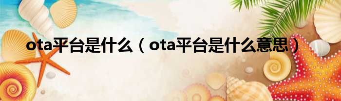 ota平台是什么 ota平台是什么意思