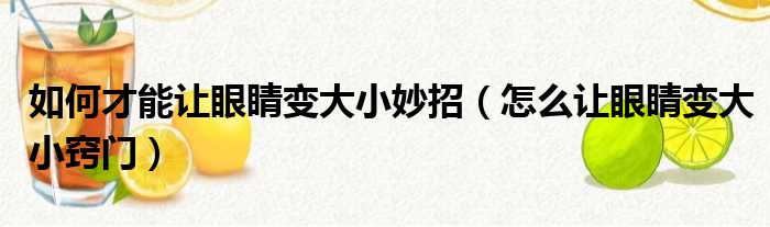 如何才能让眼睛变大小妙招 怎么让眼睛变大小窍门