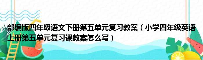 部编版四年级语文下册第五单元复习教案 小学四年级英语上册第五单元复习课教案怎么写