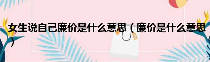女生说自己廉价是什么意思 廉价是什么意思