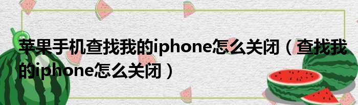 苹果手机查找我的iphone怎么关闭 查找我的iphone怎么关闭