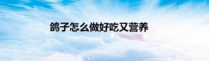 鸽子怎么做好吃又营养