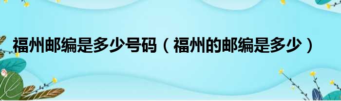 福州邮编是多少号码 福州的邮编是多少