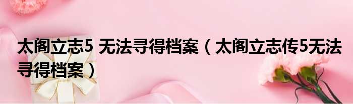 太阁立志5 无法寻得档案 太阁立志传5无法寻得档案