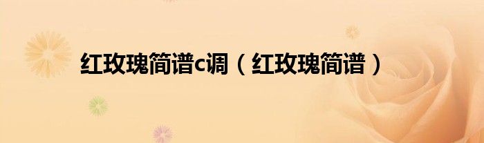 红玫瑰简谱c调 红玫瑰简谱