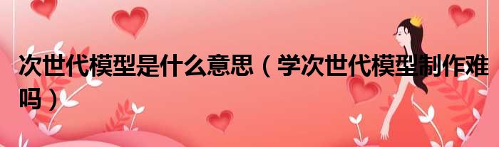 次世代模型是什么意思 学次世代模型制作难吗