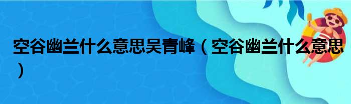 空谷幽兰什么意思吴青峰 空谷幽兰什么意思