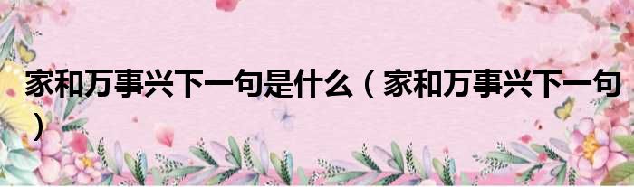 家和万事兴下一句是什么 家和万事兴下一句