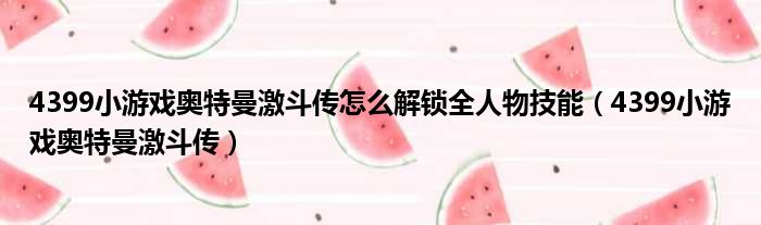 4399小游戏奥特曼激斗传怎么解锁全人物技能 4399小游戏奥特曼激斗传