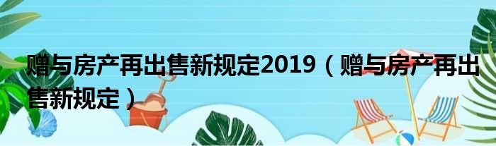 赠与房产再出售新规定2019 赠与房产再出售新规定