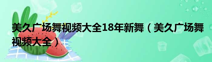 美久广场舞视频大全18年新舞 美久广场舞视频大全