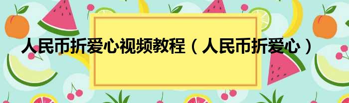 人民币折爱心视频教程 人民币折爱心