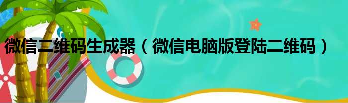 微信二维码生成器 微信电脑版登陆二维码