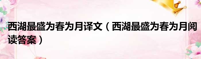西湖最盛为春为月译文 西湖最盛为春为月阅读答案