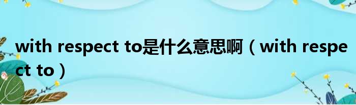 with respect to是什么意思啊 with respect to