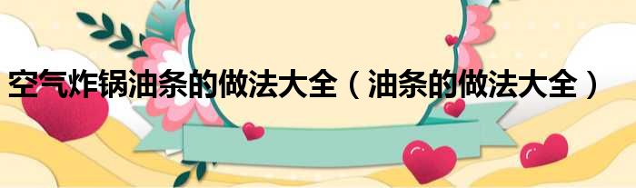 空气炸锅油条的做法大全 油条的做法大全