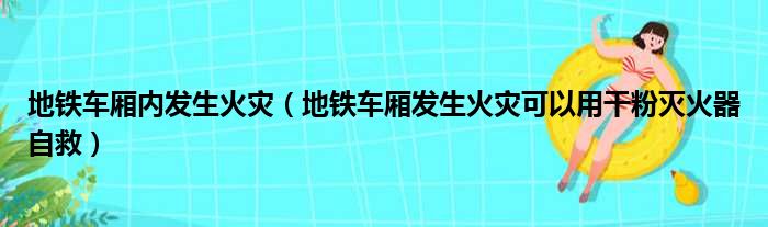地铁车厢内发生火灾 地铁车厢发生火灾可以用干粉灭火器自救