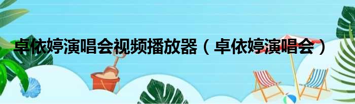 卓依婷演唱会视频播放器 卓依婷演唱会