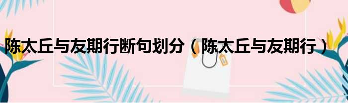 陈太丘与友期行断句划分 陈太丘与友期行