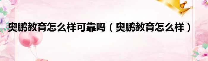 奥鹏教育怎么样可靠吗 奥鹏教育怎么样